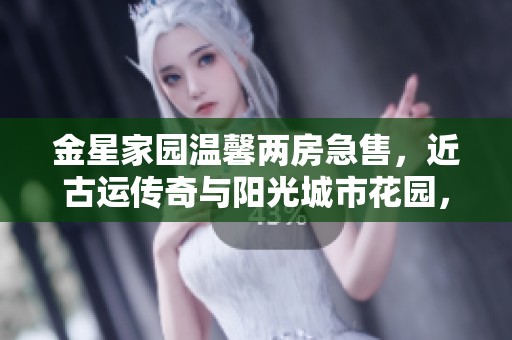 金星家园温馨两房急售，近古运传奇与阳光城市花园，恭候您的到来