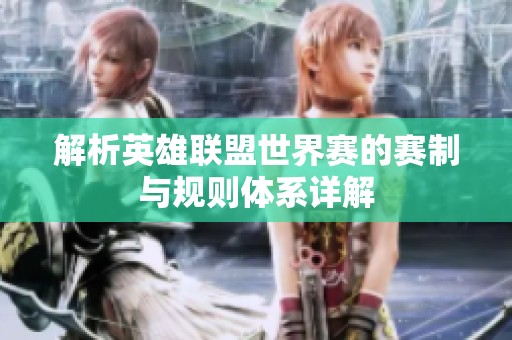 解析英雄联盟世界赛的赛制与规则体系详解