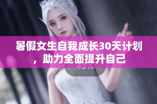 暑假女生自我成长30天计划，助力全面提升自己