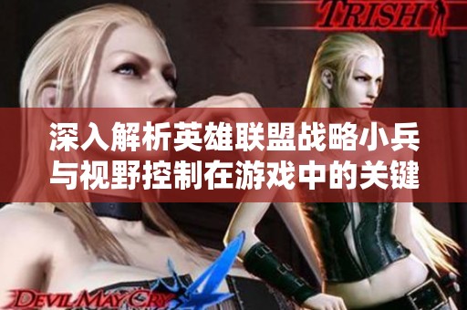 深入解析英雄联盟战略小兵与视野控制在游戏中的关键作用