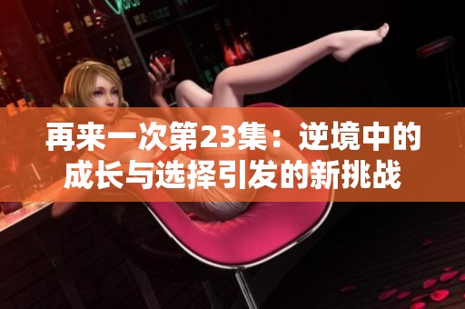 再来一次第23集：逆境中的成长与选择引发的新挑战