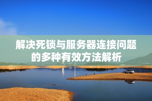 解决死锁与服务器连接问题的多种有效方法解析