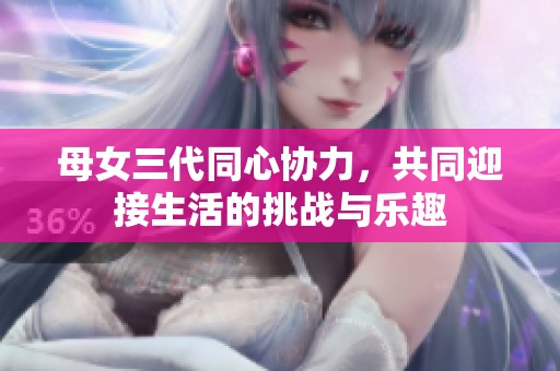 母女三代同心协力，共同迎接生活的挑战与乐趣