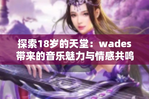 探索18岁的天堂：wades带来的音乐魅力与情感共鸣