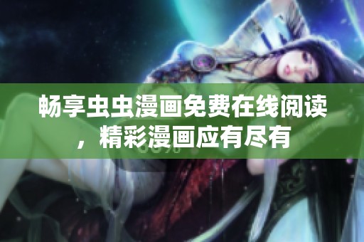 畅享虫虫漫画免费在线阅读，精彩漫画应有尽有