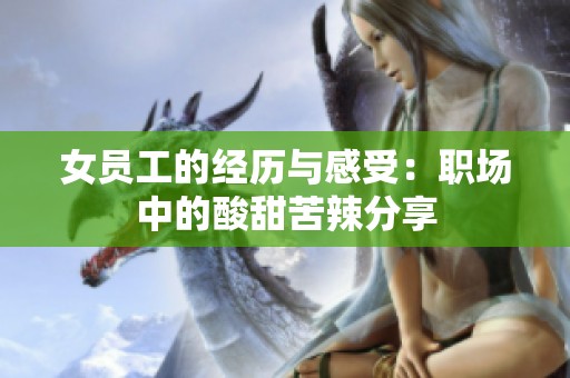女员工的经历与感受：职场中的酸甜苦辣分享