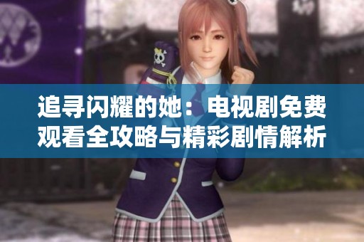 追寻闪耀的她：电视剧免费观看全攻略与精彩剧情解析
