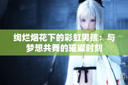 绚烂烟花下的彩虹男孩：与梦想共舞的璀璨时刻