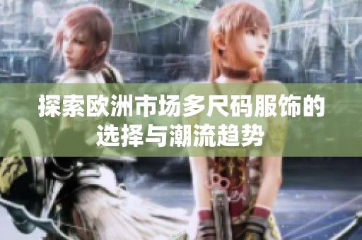 探索欧洲市场多尺码服饰的选择与潮流趋势