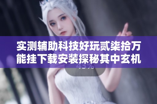 实测辅助科技好玩贰柒拾万能挂下载安装探秘其中玄机揭秘