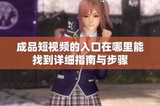 成品短视频的入口在哪里能找到详细指南与步骤