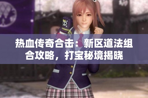 热血传奇合击：新区道法组合攻略，打宝秘境揭晓