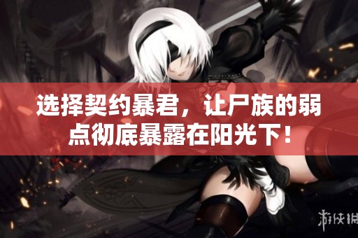选择契约暴君，让尸族的弱点彻底暴露在阳光下！