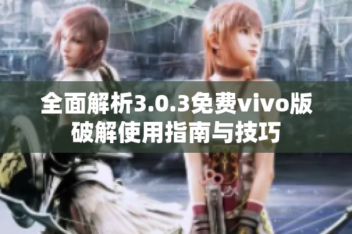 全面解析3.0.3免费vivo版破解使用指南与技巧