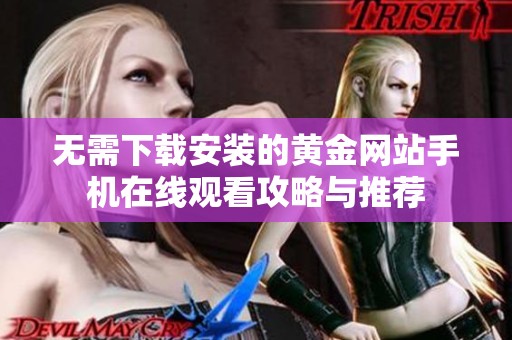 无需下载安装的黄金网站手机在线观看攻略与推荐