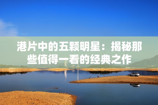 港片中的五颗明星：揭秘那些值得一看的经典之作