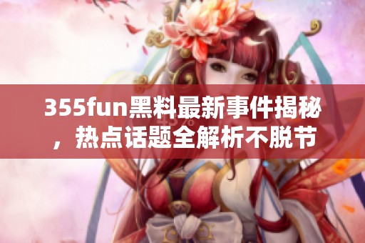 355fun黑料最新事件揭秘，热点话题全解析不脱节