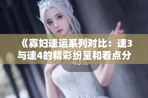 《寡妇速运系列对比：速3与速4的精彩纷呈和看点分析》