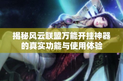 揭秘风云联盟万能开挂神器的真实功能与使用体验