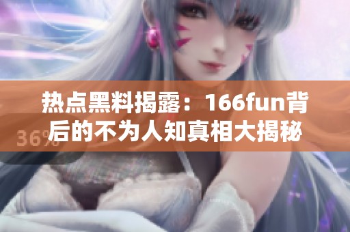热点黑料揭露：166fun背后的不为人知真相大揭秘
