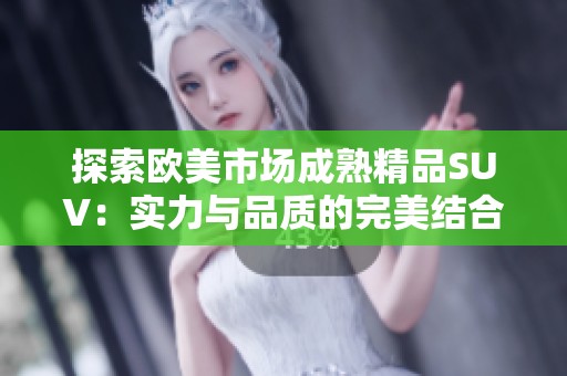 探索欧美市场成熟精品SUV：实力与品质的完美结合