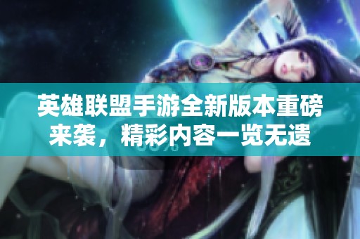 英雄联盟手游全新版本重磅来袭，精彩内容一览无遗