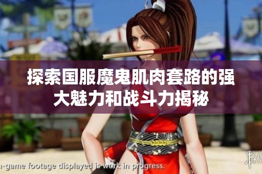 探索国服魔鬼肌肉套路的强大魅力和战斗力揭秘