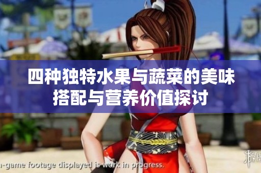 四种独特水果与蔬菜的美味搭配与营养价值探讨