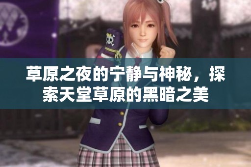 草原之夜的宁静与神秘，探索天堂草原的黑暗之美