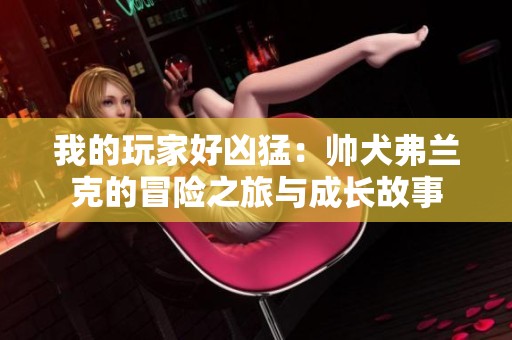 我的玩家好凶猛：帅犬弗兰克的冒险之旅与成长故事