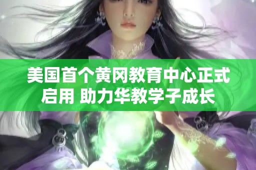 美国首个黄冈教育中心正式启用 助力华教学子成长