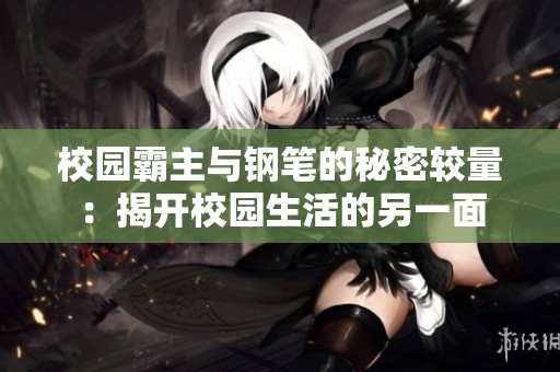 校园霸主与钢笔的秘密较量：揭开校园生活的另一面