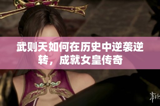 武则天如何在历史中逆袭逆转，成就女皇传奇