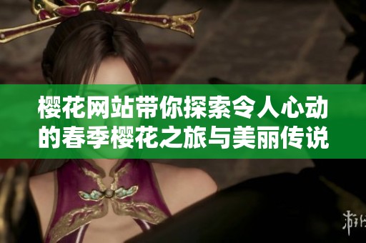 樱花网站带你探索令人心动的春季樱花之旅与美丽传说
