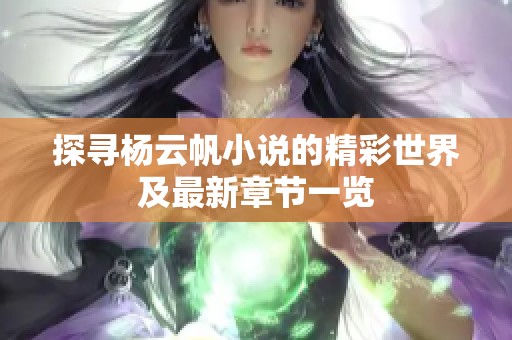 探寻杨云帆小说的精彩世界及最新章节一览