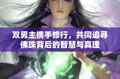 双男主携手修行，共同追寻佛珠背后的智慧与真理