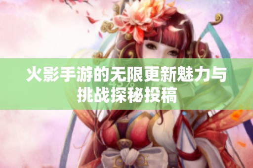 火影手游的无限更新魅力与挑战探秘投稿
