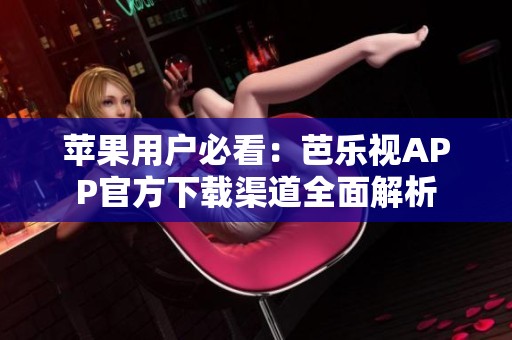 苹果用户必看：芭乐视APP官方下载渠道全面解析
