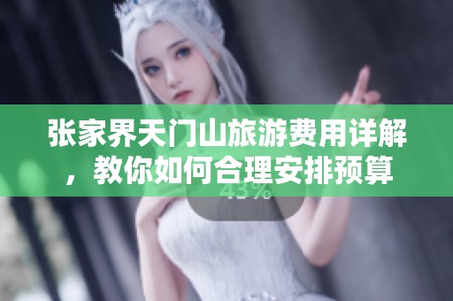 张家界天门山旅游费用详解，教你如何合理安排预算