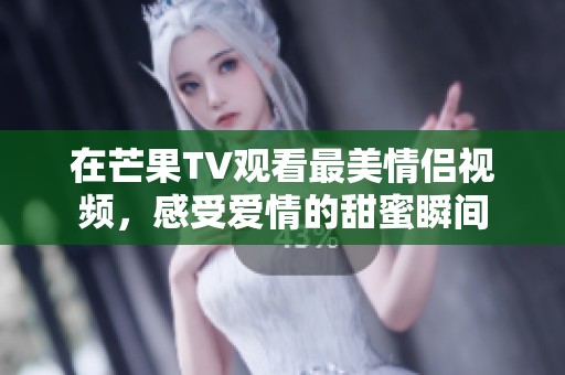 在芒果TV观看最美情侣视频，感受爱情的甜蜜瞬间