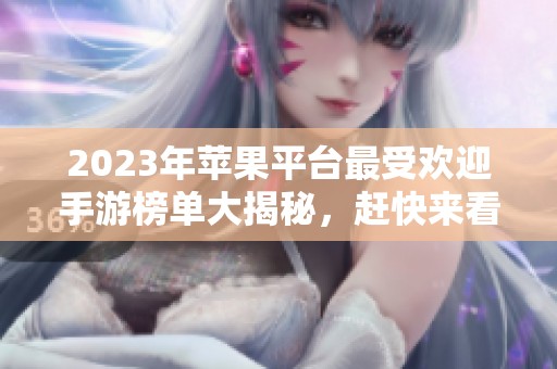 2023年苹果平台最受欢迎手游榜单大揭秘，赶快来看看吧