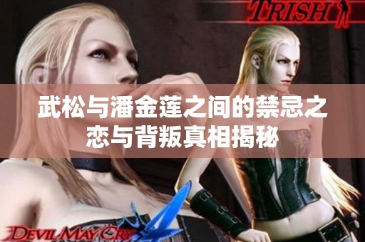 武松与潘金莲之间的禁忌之恋与背叛真相揭秘