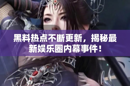 黑料热点不断更新，揭秘最新娱乐圈内幕事件！