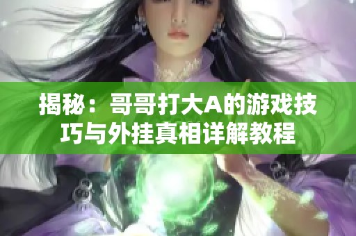 揭秘：哥哥打大A的游戏技巧与外挂真相详解教程