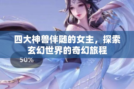 四大神兽伴随的女主，探索玄幻世界的奇幻旅程