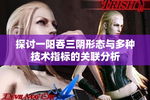 探讨一阳吞三阴形态与多种技术指标的关联分析