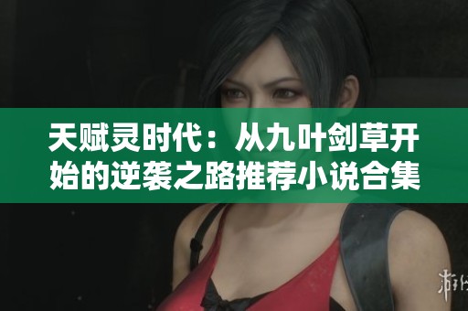 天赋灵时代：从九叶剑草开始的逆袭之路推荐小说合集