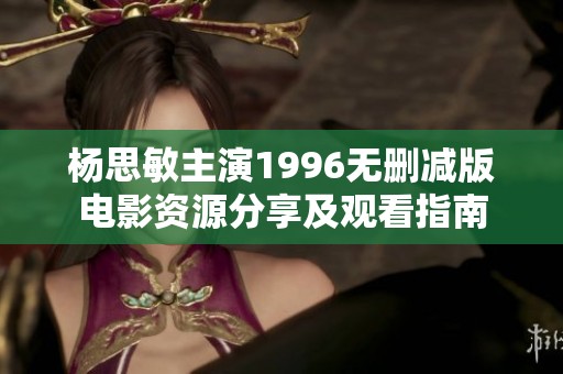 杨思敏主演1996无删减版电影资源分享及观看指南