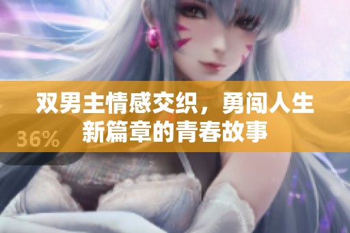 双男主情感交织，勇闯人生新篇章的青春故事