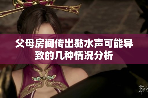 父母房间传出黏水声可能导致的几种情况分析